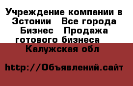 Учреждение компании в Эстонии - Все города Бизнес » Продажа готового бизнеса   . Калужская обл.